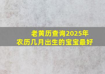 老黄历查询2025年农历几月出生的宝宝最好