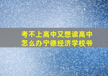 考不上高中又想读高中怎么办宁德经济学校爷