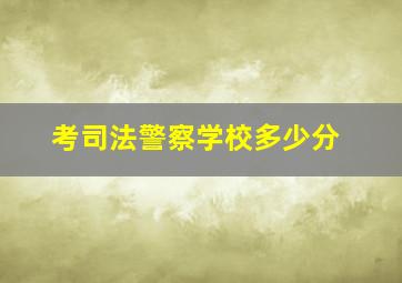 考司法警察学校多少分