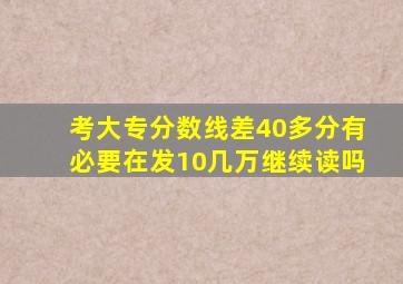 考大专分数线差40多分有必要在发10几万继续读吗