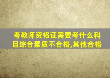 考教师资格证需要考什么科目综合素质不合格,其他合格