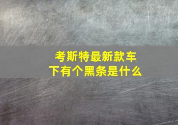 考斯特最新款车下有个黑条是什么