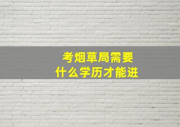 考烟草局需要什么学历才能进