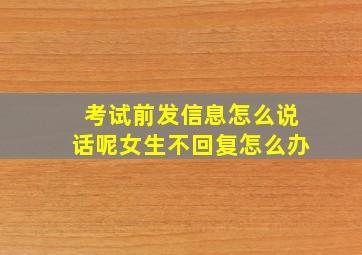 考试前发信息怎么说话呢女生不回复怎么办