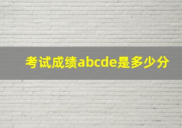 考试成绩abcde是多少分