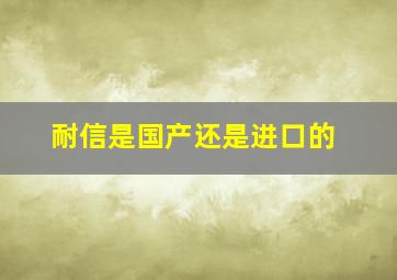 耐信是国产还是进口的