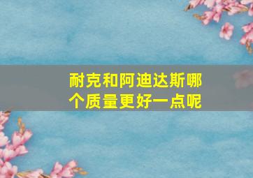 耐克和阿迪达斯哪个质量更好一点呢