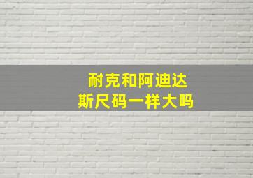 耐克和阿迪达斯尺码一样大吗