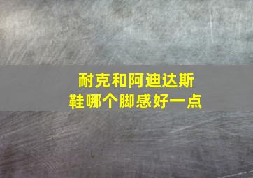 耐克和阿迪达斯鞋哪个脚感好一点