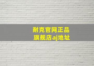 耐克官网正品旗舰店aj地址