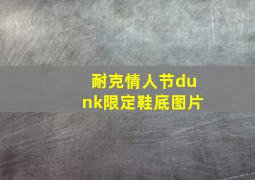 耐克情人节dunk限定鞋底图片