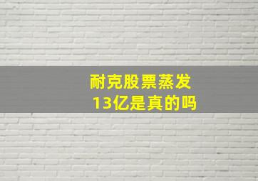 耐克股票蒸发13亿是真的吗