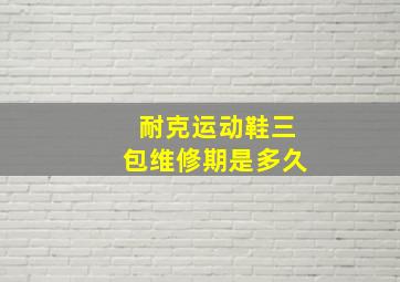 耐克运动鞋三包维修期是多久