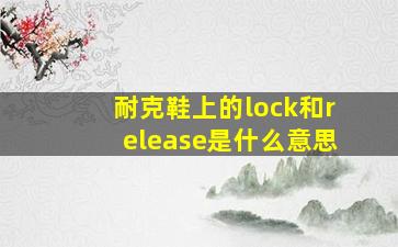 耐克鞋上的lock和release是什么意思