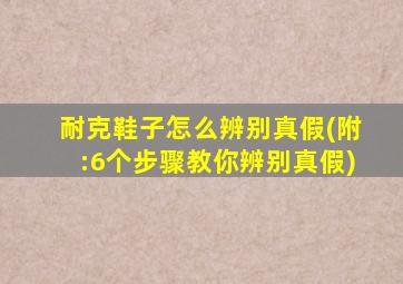 耐克鞋子怎么辨别真假(附:6个步骤教你辨别真假)