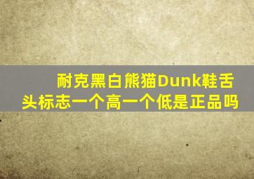 耐克黑白熊猫Dunk鞋舌头标志一个高一个低是正品吗