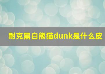 耐克黑白熊猫dunk是什么皮