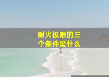 耐火极限的三个条件是什么