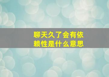 聊天久了会有依赖性是什么意思