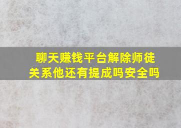 聊天赚钱平台解除师徒关系他还有提成吗安全吗