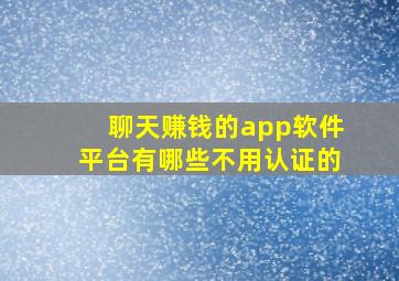 聊天赚钱的app软件平台有哪些不用认证的