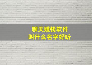 聊天赚钱软件叫什么名字好听