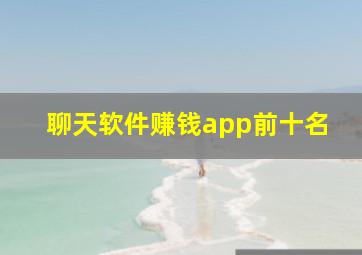 聊天软件赚钱app前十名