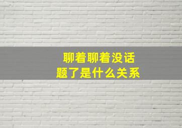 聊着聊着没话题了是什么关系