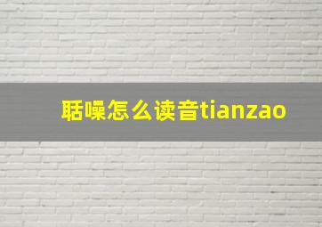 聒噪怎么读音tianzao