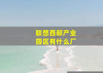 联想西部产业园区有什么厂