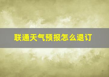 联通天气预报怎么退订