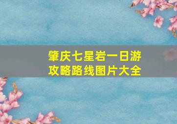 肇庆七星岩一日游攻略路线图片大全