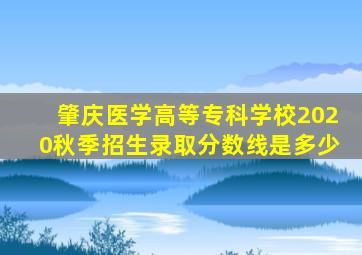 肇庆医学高等专科学校2020秋季招生录取分数线是多少