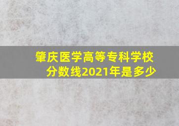 肇庆医学高等专科学校分数线2021年是多少