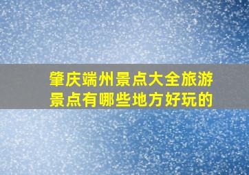 肇庆端州景点大全旅游景点有哪些地方好玩的