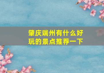 肇庆端州有什么好玩的景点推荐一下