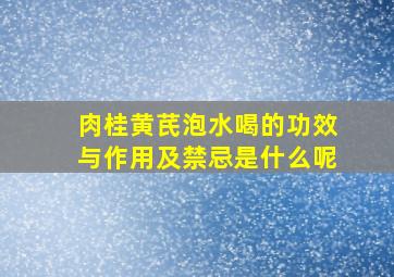 肉桂黄芪泡水喝的功效与作用及禁忌是什么呢