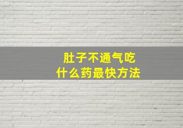 肚子不通气吃什么药最快方法