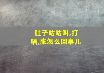 肚子咕咕叫,打嗝,胀怎么回事儿