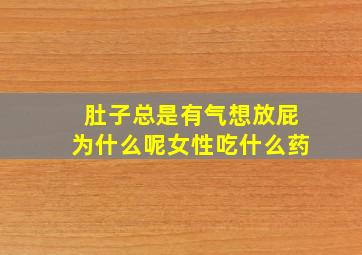 肚子总是有气想放屁为什么呢女性吃什么药