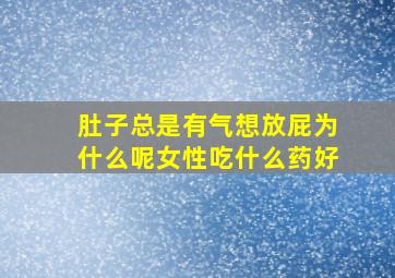 肚子总是有气想放屁为什么呢女性吃什么药好