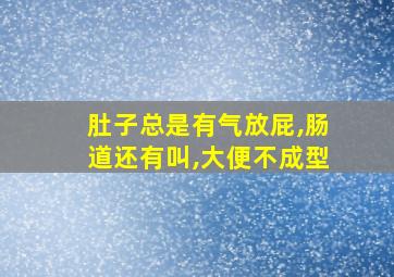 肚子总是有气放屁,肠道还有叫,大便不成型