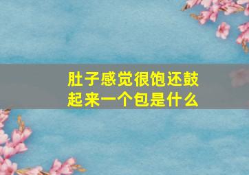 肚子感觉很饱还鼓起来一个包是什么