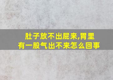 肚子放不出屁来,胃里有一股气出不来怎么回事