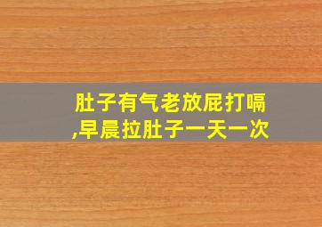 肚子有气老放屁打嗝,早晨拉肚子一天一次