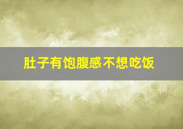 肚子有饱腹感不想吃饭