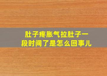 肚子疼胀气拉肚子一段时间了是怎么回事儿