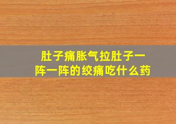 肚子痛胀气拉肚子一阵一阵的绞痛吃什么药