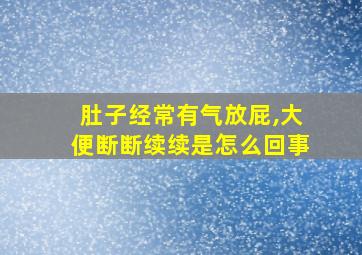 肚子经常有气放屁,大便断断续续是怎么回事