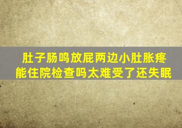 肚子肠鸣放屁两边小肚胀疼能住院检查吗太难受了还失眠